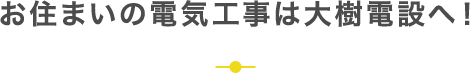 お住まいの電気工事は大樹電設へ！